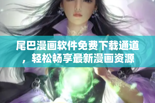 尾巴漫畫軟件免費下載通道，輕松暢享最新漫畫資源