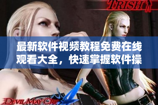 最新軟件視頻教程免費(fèi)在線觀看大全，快速掌握軟件操作技巧！