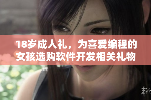 18歲成人禮，為喜愛編程的女孩選購軟件開發(fā)相關(guān)禮物