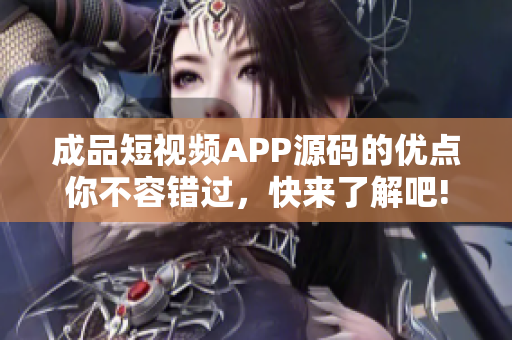成品短視頻APP源碼的優(yōu)點(diǎn)你不容錯(cuò)過，快來了解吧!