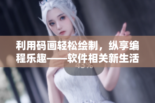 利用碼畫輕松繪制，縱享編程樂趣——軟件相關(guān)新生活