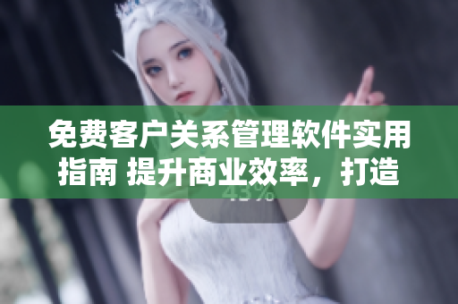 免費(fèi)客戶關(guān)系管理軟件實(shí)用指南 提升商業(yè)效率，打造客戶忠誠度