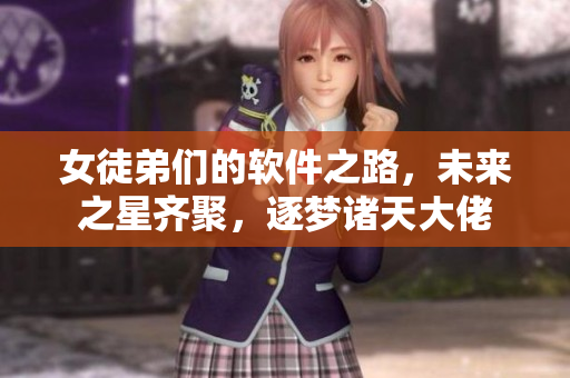 女徒弟們的軟件之路，未來之星齊聚，逐夢諸天大佬