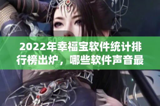 2022年幸福寶軟件統(tǒng)計(jì)排行榜出爐，哪些軟件聲音最響？
