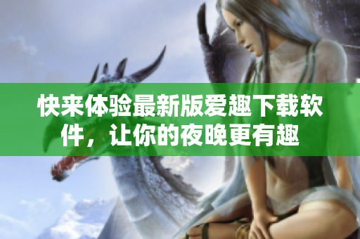 快來體驗最新版愛趣下載軟件，讓你的夜晚更有趣