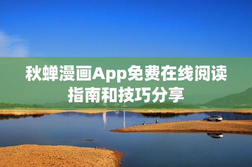 秋蟬漫畫(huà)App免費(fèi)在線閱讀指南和技巧分享