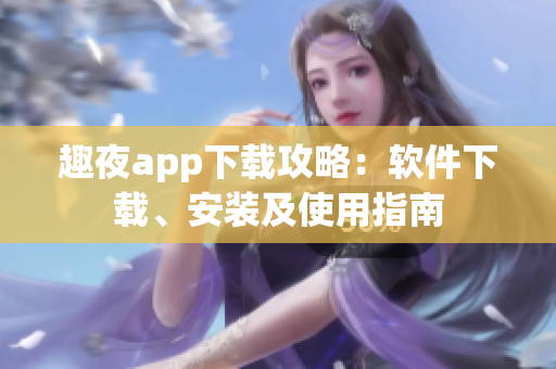 趣夜app下載攻略：軟件下載、安裝及使用指南