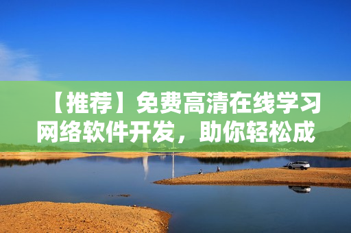 【推薦】免費高清在線學(xué)習(xí)網(wǎng)絡(luò)軟件開發(fā)，助你輕松成為高手！