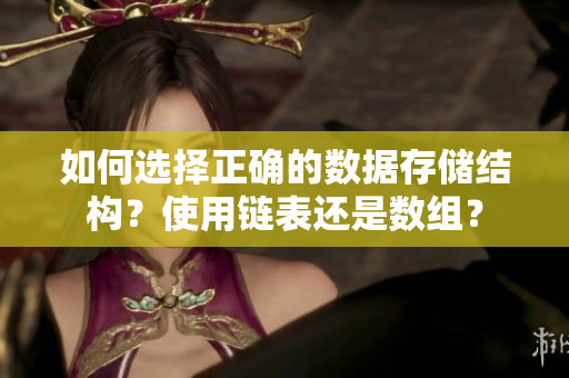 如何選擇正確的數(shù)據(jù)存儲(chǔ)結(jié)構(gòu)？使用鏈表還是數(shù)組？