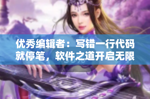 優(yōu)秀編輯者：寫錯(cuò)一行代碼就停筆，軟件之道開啟無限可能