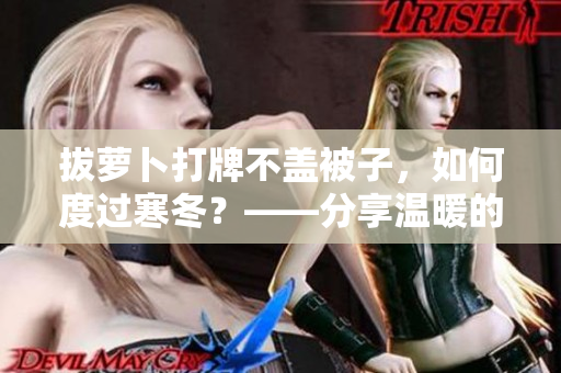 拔蘿卜打牌不蓋被子，如何度過寒冬？——分享溫暖的生活方式