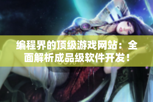 編程界的頂級游戲網(wǎng)站：全面解析成品級軟件開發(fā)！