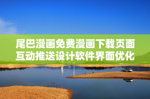 尾巴漫畫免費漫畫下載頁面互動推送設(shè)計軟件界面優(yōu)化指南