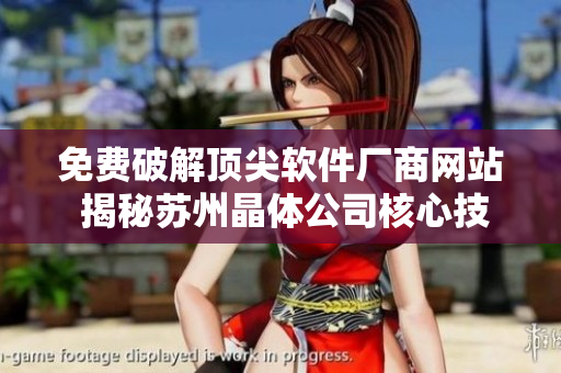 免費破解頂尖軟件廠商網(wǎng)站 揭秘蘇州晶體公司核心技術(shù)