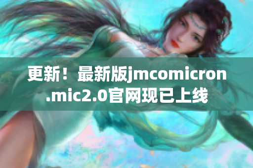更新！最新版jmcomicron.mic2.0官網(wǎng)現(xiàn)已上線