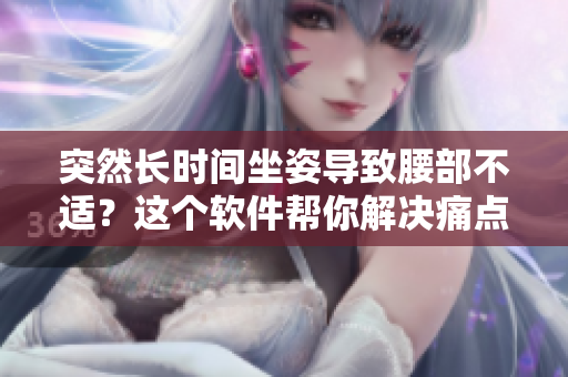 突然長時(shí)間坐姿導(dǎo)致腰部不適？這個(gè)軟件幫你解決痛點(diǎn)
