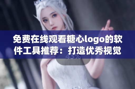 免費在線觀看糖心logo的軟件工具推薦：打造優(yōu)秀視覺形象！