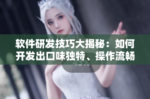 軟件研發(fā)技巧大揭秘：如何開發(fā)出口味獨(dú)特、操作流暢的優(yōu)質(zhì)軟件？