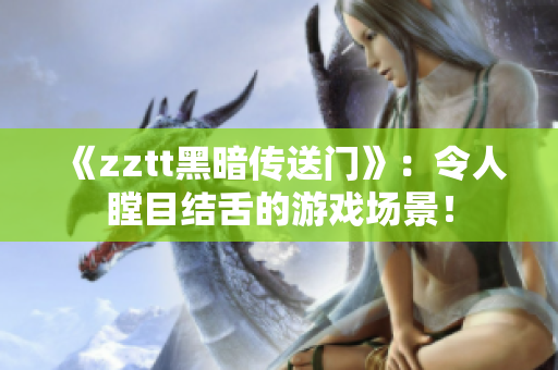 《zztt黑暗傳送門》：令人瞠目結舌的游戲場景！