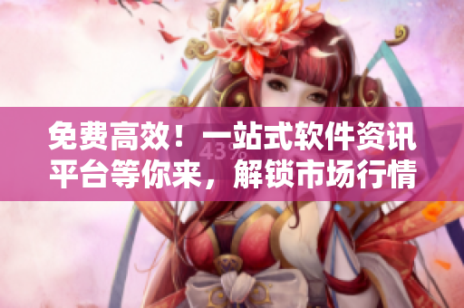 免費(fèi)高效！一站式軟件資訊平臺(tái)等你來(lái)，解鎖市場(chǎng)行情！