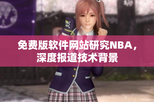 免費(fèi)版軟件網(wǎng)站研究NBA，深度報(bào)道技術(shù)背景