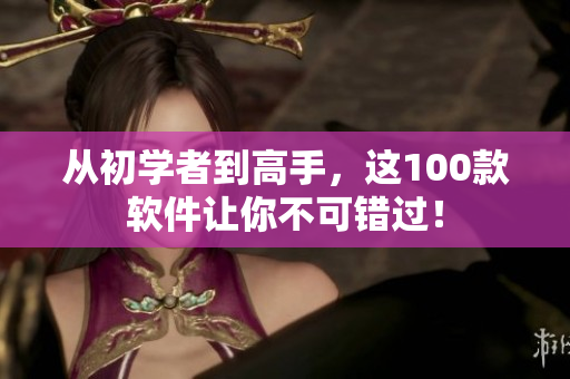 從初學(xué)者到高手，這100款軟件讓你不可錯過！