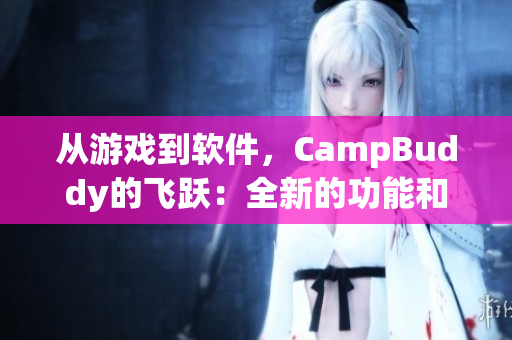 從游戲到軟件，CampBuddy的飛躍：全新的功能和用戶體驗(yàn)