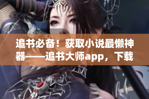 追書必備！獲取小說最懶神器——追書大師app，下載即享特權(quán)！