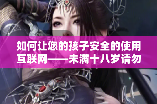 如何讓您的孩子安全的使用互聯(lián)網(wǎng)——未滿十八歲請(qǐng)勿進(jìn)入