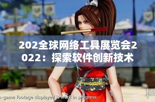 202全球網(wǎng)絡(luò)工具展覽會(huì)2022：探索軟件創(chuàng)新技術(shù)