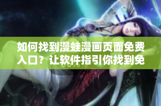 如何找到漫蛙漫畫頁(yè)面免費(fèi)入口？讓軟件指引你找到免費(fèi)閱讀之門
