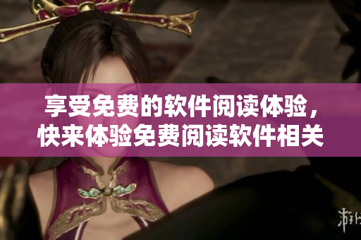 享受免費(fèi)的軟件閱讀體驗(yàn)，快來體驗(yàn)免費(fèi)閱讀軟件相關(guān)文章