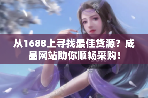從1688上尋找最佳貨源？成品網(wǎng)站助你順暢采購！