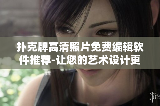 撲克牌高清照片免費(fèi)編輯軟件推薦-讓您的藝術(shù)設(shè)計(jì)更加精細(xì)！