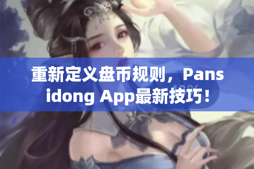 重新定義盤幣規(guī)則，Pansidong App最新技巧！