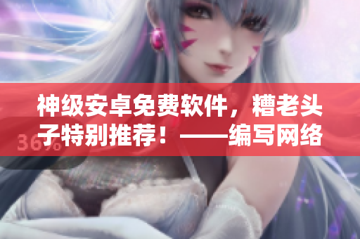神級安卓免費軟件，糟老頭子特別推薦！——編寫網(wǎng)絡(luò)軟件必看！