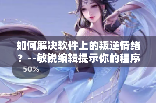 如何解決軟件上的叛逆情緒？--敏銳編輯提示你的程序煩惱