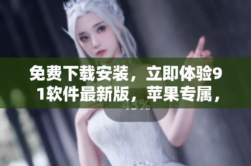 免費下載安裝，立即體驗9 1軟件最新版，蘋果專屬，讓你的使用更加順暢!