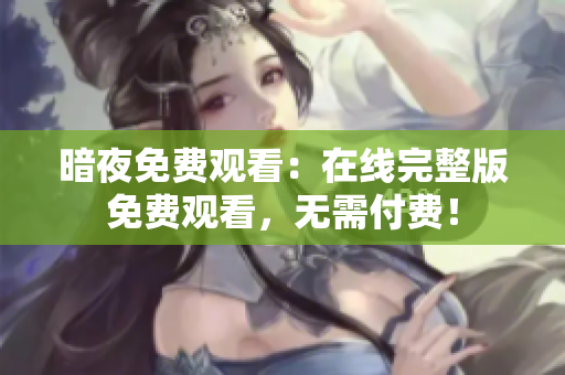 暗夜免費(fèi)觀看：在線完整版免費(fèi)觀看，無(wú)需付費(fèi)！