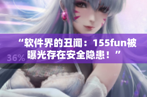 “軟件界的丑聞：155fun被曝光存在安全隱患！”