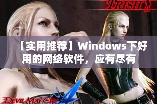 【實用推薦】Windows下好用的網(wǎng)絡軟件，應有盡有