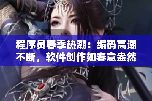 程序員春季熱潮：編碼高潮不斷，軟件創(chuàng)作如春意盎然