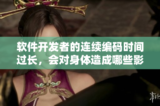 軟件開發(fā)者的連續(xù)編碼時間過長，會對身體造成哪些影響？