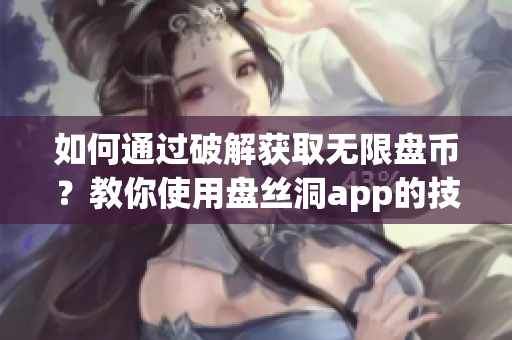 如何通過破解獲取無限盤幣？教你使用盤絲洞app的技巧