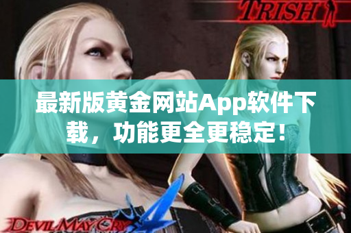 最新版黃金網(wǎng)站App軟件下載，功能更全更穩(wěn)定！