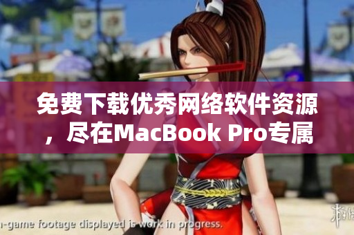 免費下載優(yōu)秀網(wǎng)絡(luò)軟件資源，盡在MacBook Pro專屬網(wǎng)站！