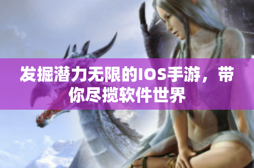 發(fā)掘潛力無限的IOS手游，帶你盡攬軟件世界