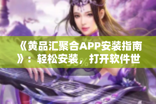 《黃品匯聚合APP安裝指南》：輕松安裝，打開軟件世界的大門！