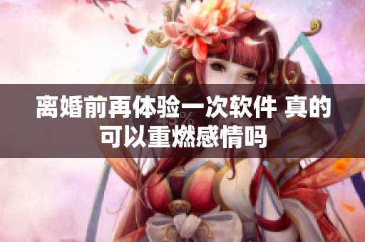 離婚前再體驗一次軟件 真的可以重燃感情嗎