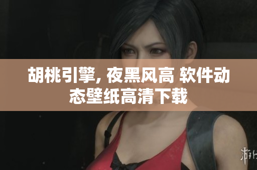 胡桃引擎, 夜黑風高 軟件動態(tài)壁紙高清下載